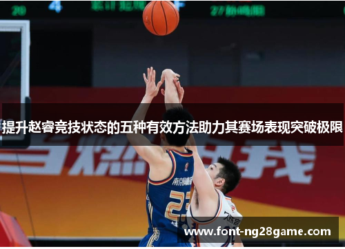 提升赵睿竞技状态的五种有效方法助力其赛场表现突破极限