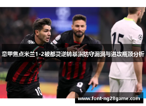 意甲焦点米兰1-2被都灵逆转暴露防守漏洞与进攻瓶颈分析