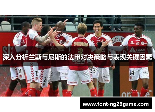 深入分析兰斯与尼斯的法甲对决策略与表现关键因素