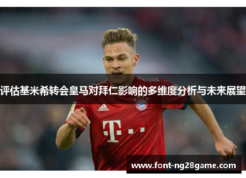 评估基米希转会皇马对拜仁影响的多维度分析与未来展望