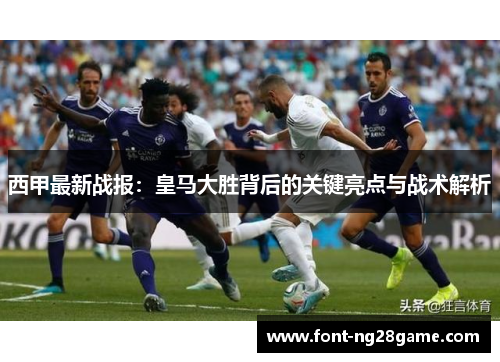 西甲最新战报：皇马大胜背后的关键亮点与战术解析