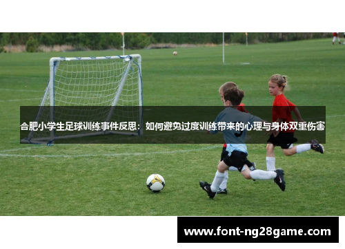 合肥小学生足球训练事件反思：如何避免过度训练带来的心理与身体双重伤害