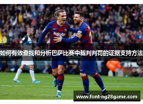 如何有效查找和分析巴萨比赛中裁判判罚的证据支持方法