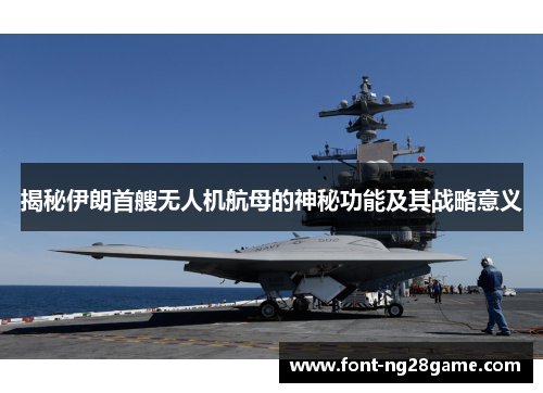 揭秘伊朗首艘无人机航母的神秘功能及其战略意义