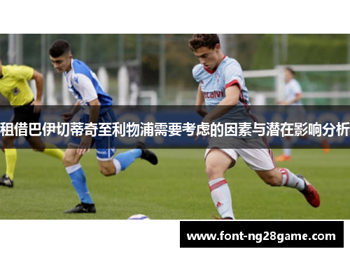 租借巴伊切蒂奇至利物浦需要考虑的因素与潜在影响分析