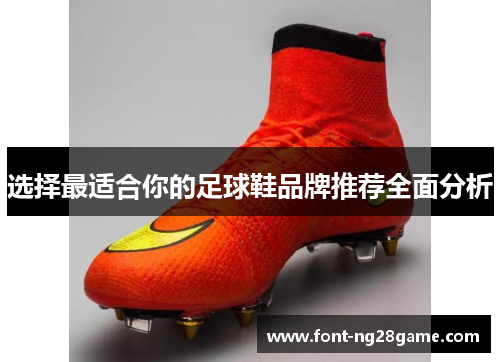 选择最适合你的足球鞋品牌推荐全面分析