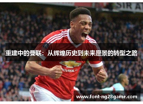 重建中的曼联:从辉煌历史到未来愿景的转型之路 重建中的曼联:从辉煌历史到未来愿景的转型之路