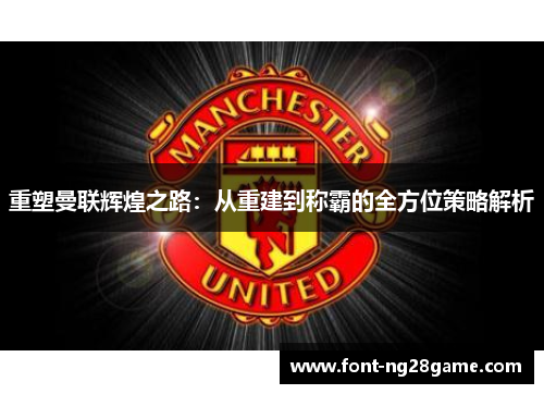 重塑曼联辉煌之路：从重建到称霸的全方位策略解析