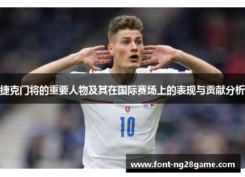 捷克门将的重要人物及其在国际赛场上的表现与贡献分析