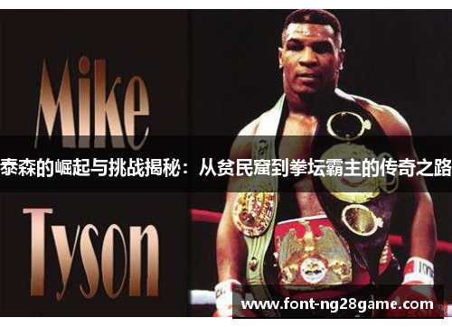 泰森的崛起与挑战揭秘：从贫民窟到拳坛霸主的传奇之路