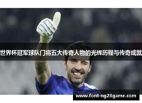 世界杯冠军球队门将五大传奇人物的光辉历程与传奇成就