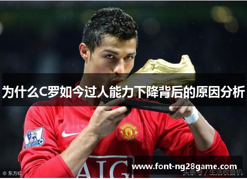 为什么C罗如今过人能力下降背后的原因分析