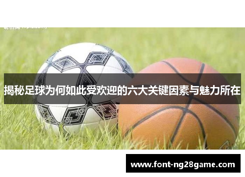 揭秘足球为何如此受欢迎的六大关键因素与魅力所在