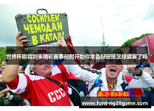 世界杯即将到来精彩赛事何时开始你准备好迎接足球盛宴了吗