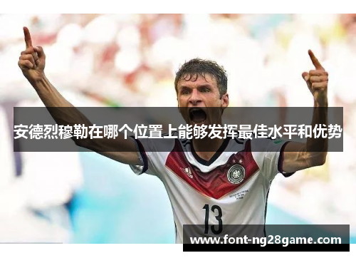 安德烈穆勒在哪个位置上能够发挥最佳水平和优势