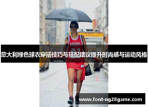 意大利绿色球衣穿搭技巧与搭配建议提升时尚感与运动风格