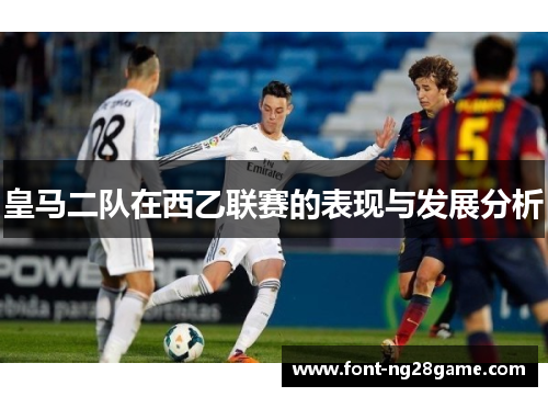 皇马二队在西乙联赛的表现与发展分析 皇马二队在西乙联赛的表现与发展分析