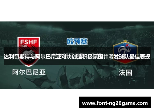 达利奇期待与阿尔巴尼亚对决创造积极氛围并激发球队最佳表现