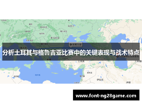 分析土耳其与格鲁吉亚比赛中的关键表现与战术特点