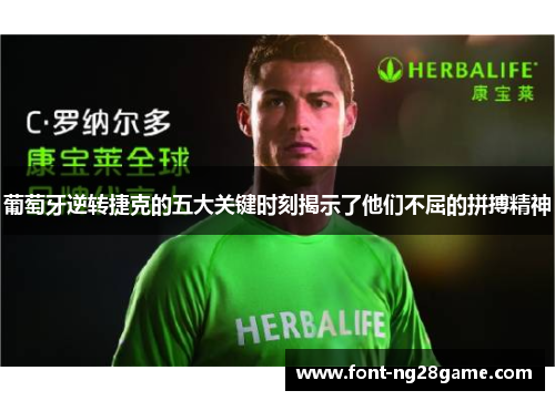 葡萄牙逆转捷克的五大关键时刻揭示了他们不屈的拼搏精神