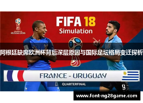 阿根廷缺席欧洲杯背后深层原因与国际足坛格局变迁探析