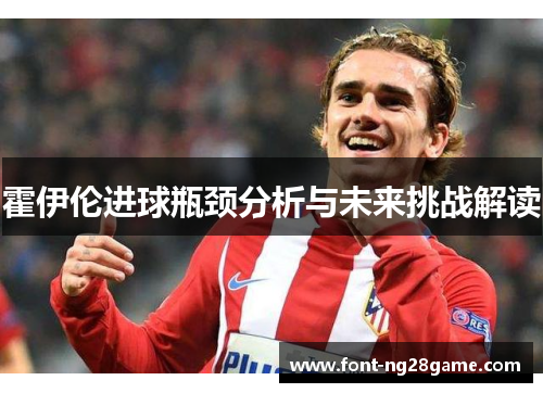 霍伊伦进球瓶颈分析与未来挑战解读