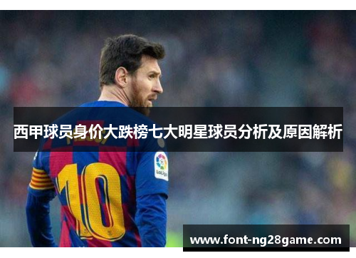西甲球员身价大跌榜七大明星球员分析及原因解析