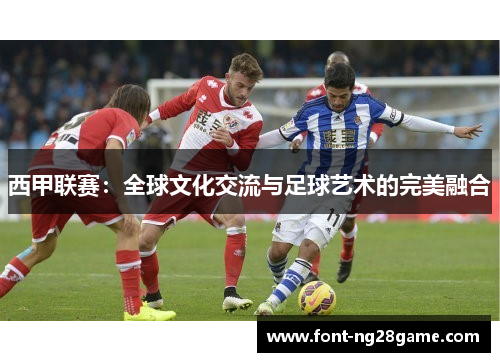 西甲联赛：全球文化交流与足球艺术的完美融合