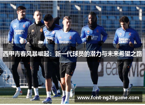 西甲青春风暴崛起：新一代球员的潜力与未来希望之路