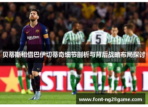 贝蒂斯租借巴伊切蒂奇细节剖析与背后战略布局探讨