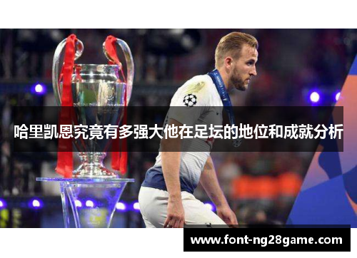 哈里凯恩究竟有多强大他在足坛的地位和成就分析