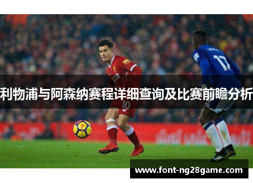 利物浦与阿森纳赛程详细查询及比赛前瞻分析