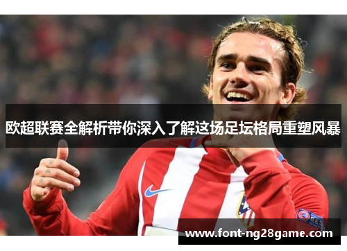 欧超联赛全解析带你深入了解这场足坛格局重塑风暴