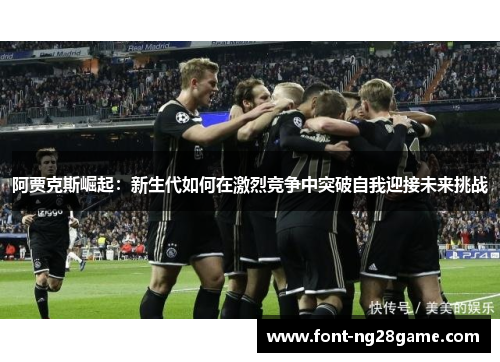阿贾克斯崛起：新生代如何在激烈竞争中突破自我迎接未来挑战