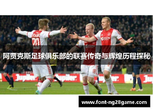 阿贾克斯足球俱乐部的联赛传奇与辉煌历程探秘