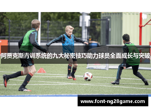 阿贾克斯青训系统的九大秘密技巧助力球员全面成长与突破