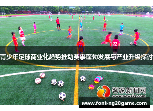 青少年足球商业化趋势推动赛事蓬勃发展与产业升级探讨