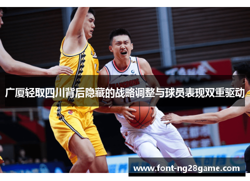 广厦轻取四川背后隐藏的战略调整与球员表现双重驱动